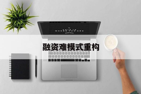 云浮市融资难模式重构(融资难的主要表现)
