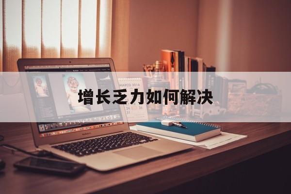云浮市增长乏力如何解决(增长乏力是下降的意思吗)