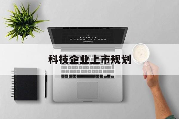 云浮市科技企业上市规划(大型科技企业 上市)